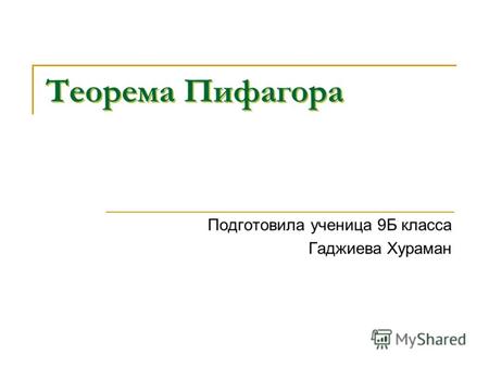 Теорема Пифагора Подготовила ученица 9Б класса Гаджиева Хураман.