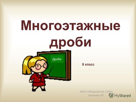 Многоэтажные дроби МОУ «Медновская СОШ» Антонюк Ф.Г. 1 8 класс.