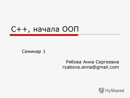 С++, начала ООП Семинар 1 Рябова Анна Сергеевна ryabova.anna@gmail.com.