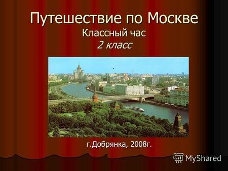 Путешествие по Москве Классный час 2 класс г.Добрянка, 2008г.