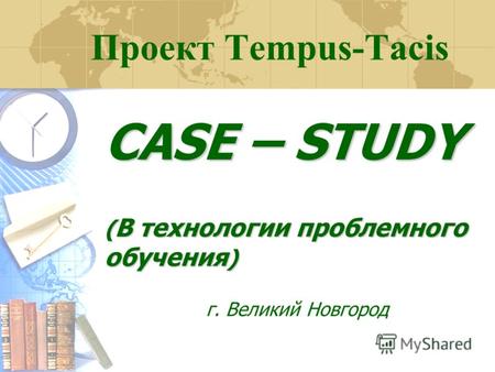 Проект Tempus-Tacis CASE – STUDY ( В технологии проблемного обучения ) г. Великий Новгород.