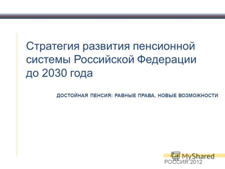 Стратегия развития пенсионной системы Российской Федерации до 2030 года РОССИЯ 2012 ДОСТОЙНАЯ ПЕНСИЯ: РАВНЫЕ ПРАВА, НОВЫЕ ВОЗМОЖНОСТИ.