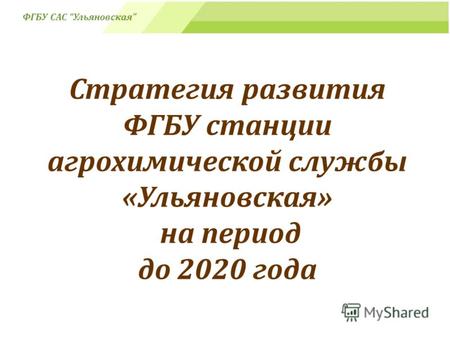 Стратегия развития ФГБУ станции агрохимической службы «Ульяновская» на период до 2020 года ФГБУ САС Ульяновская.