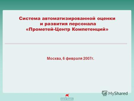 Система автоматизированной оценки и развития персонала «Прометей-Центр Компетенций» Москва, 6 февраля 2007г.