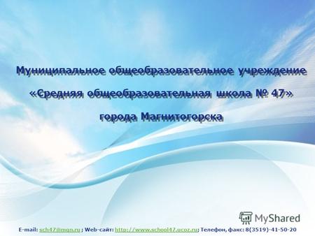 Муниципальное общеобразовательное учреждение «Средняя общеобразовательная школа 47» города Магнитогорска E-mail: sch47@mgn.ru ; Web-сайт: