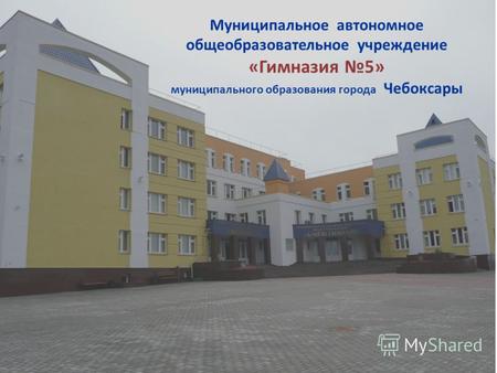 Муниципальное автономное общеобразовательное учреждение « Гимназия 5» муниципального образования города Чебоксары.