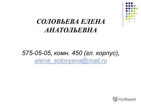СОЛОВЬЕВА ЕЛЕНА АНАТОЛЬЕВНА 575-05-05, комн. 450 (гл. корпус), elena_solovyeva@mail.ru elena_solovyeva@mail.ru.