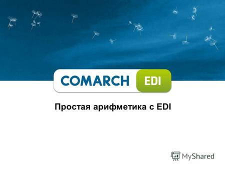 Простая арифметика с EDI. 1993 – основание Comarch Международный поставщик современных IT- решений для ключевых секторов экономики : ERP, EDI, CRM, Call.