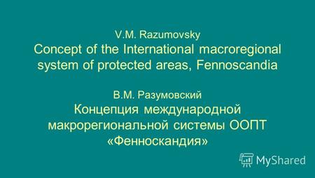 V.M. Razumovsky Concept of the International macroregional system of protected areas, Fennoscandia В.М. Разумовский Концепция международной макрорегиональной.