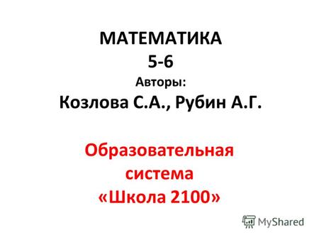 МАТЕМАТИКА 5-6 Авторы: Козлова С.А., Рубин А.Г. Образовательная система «Школа 2100»