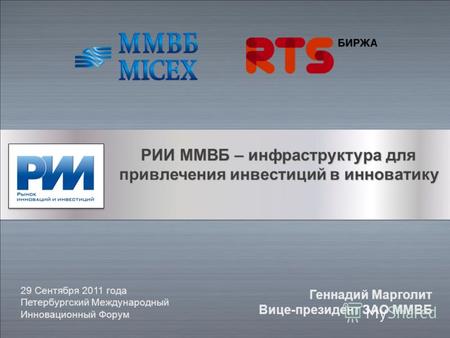 РИИ ММВБ – инфраструктура для привлечения инвестиций в инноватику 29 Сентября 2011 года Петербургский Международный Инновационный Форум Геннадий Марголит.