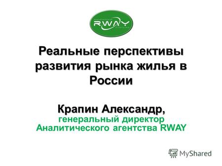 Реальные перспективы развития рынка жилья в России Крапин Александр, генеральный директор Аналитического агентства RWAY.