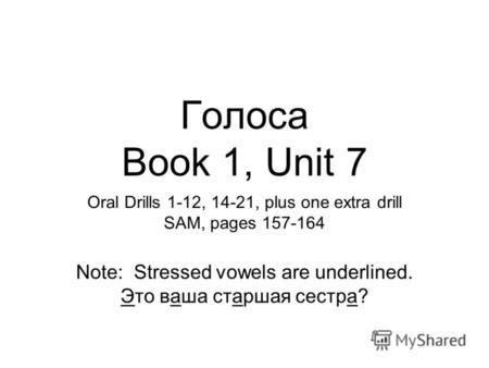 Голоса Book 1, Unit 7 Oral Drills 1-12, 14-21, plus one extra drill SAM, pages 157-164 Note: Stressed vowels are underlined. Это ваша старшая сестра?