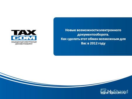 Www.taxcom.ru Новые возможности электронного документооборота. Как сделать этот обмен возможным для Вас в 2012 году.