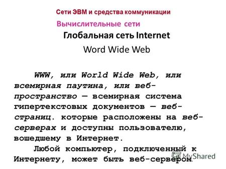 Сети ЭВМ и средства коммуникации Глобальная сеть Internet Word Wide Web Вычислительные сети WWW, или World Wide Web, или всемирная паутина, или веб- пространство.