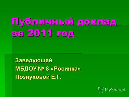 Публичный доклад за 2011 год Заведующей МБДОУ 8 «Росинка» Познуховой Е.Г.