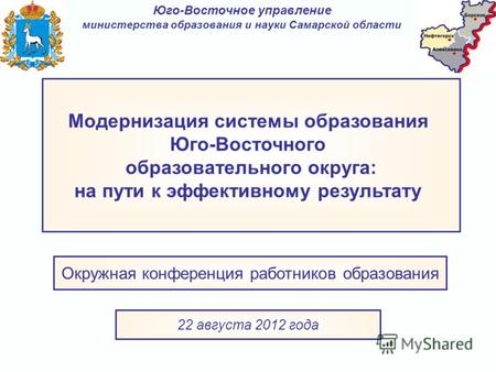 Окружная конференция работников образования 22 августа 2012 года Юго-Восточное управление министерства образования и науки Самарской области Модернизация.