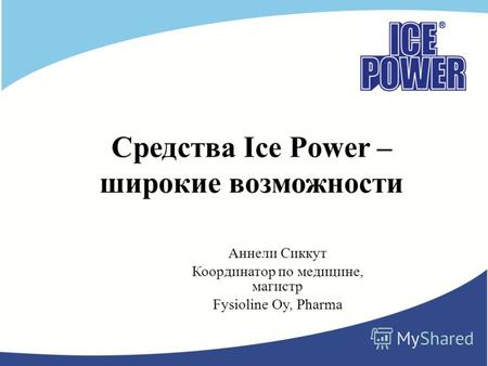 Средства Ice Power – широкие возможности Аннели Сиккут Координатор по медицине, магистр Fysioline Oy, Pharma.