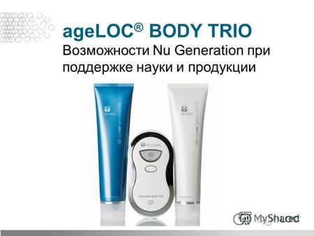 AgeLOC ® BODY TRIO Возможности Nu Generation при поддержке науки и продукции.