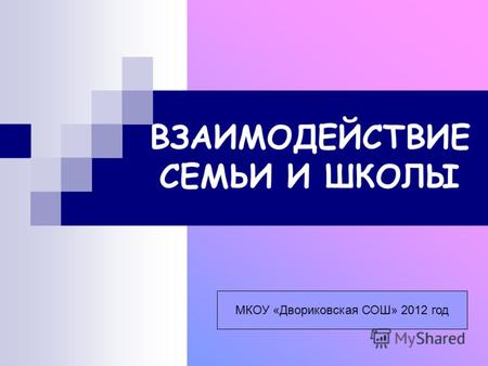 ВЗАИМОДЕЙСТВИЕ СЕМЬИ И ШКОЛЫ МКОУ «Двориковская СОШ» 2012 год.