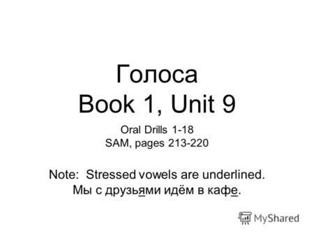 Голоса Book 1, Unit 9 Oral Drills 1-18 SAM, pages 213-220 Note: Stressed vowels are underlined. Мы с друзьями идём в кафе.