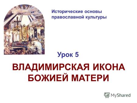 Исторические основы православной культуры Урок 5 ВЛАДИМИРСКАЯ ИКОНА БОЖИЕЙ МАТЕРИ.