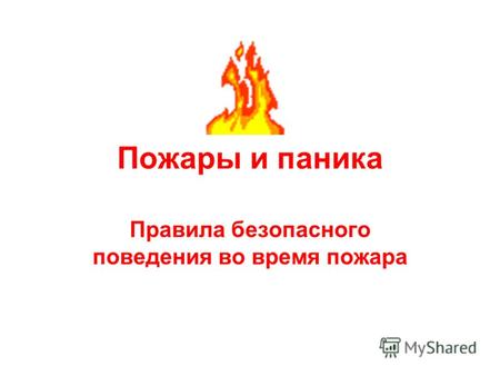 Пожары и паника Правила безопасного поведения во время пожара.