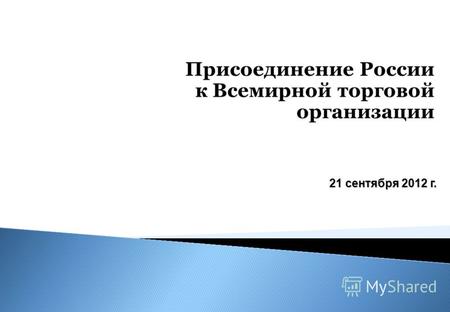 Присоединение России к Всемирной торговой организации 21 сентября 2012 г.