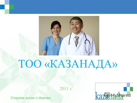 ТОО «КАЗАНАДА» 2011 г. Сохраняя жизнь и здоровье.