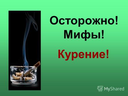 Осторожно! Мифы! Курение!. Никотин - один из самых опасных ядов растительного происхождения Табачный дым содержит более 4000 химических соединений: более.