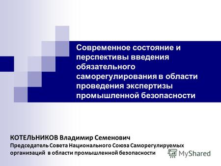КОТЕЛЬНИКОВ Владимир Семенович Председатель Совета Национального Союза Саморегулируемых организаций в области промышленной безопасности Современное состояние.