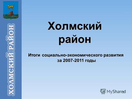 1 Холмский район Итоги социально-экономического развития за 2007-2011 годы за 2007-2011 годы.