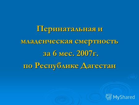 Перинатальная и младенческая смертность за 6 мес. 2007г. за 6 мес. 2007г. по Республике Дагестан.