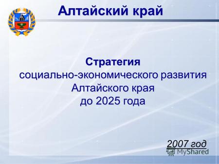 Алтайский край Стратегия социально-экономического развития Алтайского края до 2025 года 2007 год.