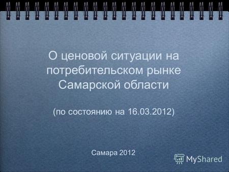 О ценовой ситуации на потребительском рынке Самарской области (по состоянию на 16.03.2012) Самара 2012.