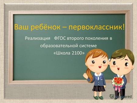Ваш ребёнок – первоклассник! Реализация ФГОС второго поколения в образовательной системе «Школа 2100»