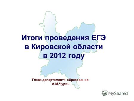 1 Итоги проведения ЕГЭ в Кировской области в 2012 году Глава департамента образования А.М.Чурин А.М.Чурин.