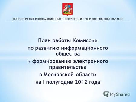 План работы Комиссии по развитию информационного общества и формированию электронного правительства в Московской области на I полугодие 2012 года.