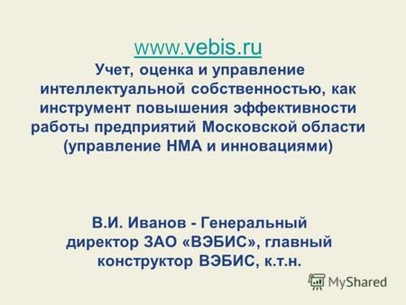 WWW. vebis.ru WWW. vebis.ru Учет, оценка и управление интеллектуальной собственностью, как инструмент повышения эффективности работы предприятий Московской.