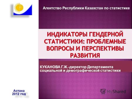КУКАНОВА Г.Ж.-директор Департамента социальной и демографической статистики Астана 2012 год Астана 2012 год Агентство Республики Казахстан по статистике.