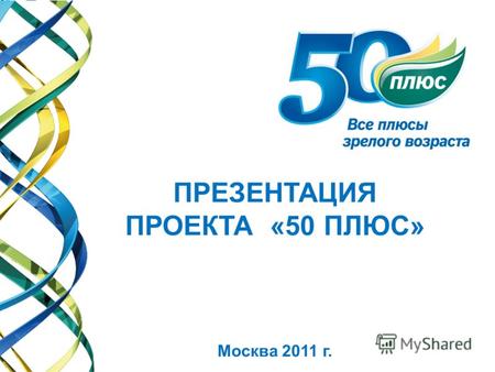 ПРЕЗЕНТАЦИЯ ПРОЕКТА «50 ПЛЮС» Москва 2011 г.. О проекте Во многих развитых странах для людей, чей возраст обозначается символом «50+», созданы специальные.