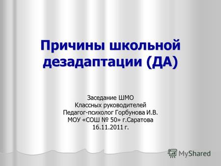 Причины школьной дезадаптации (ДА) Заседание ШМО Классных руководителей Педагог-психолог Горбунова И.В. МОУ «СОШ 50» г.Саратова 16.11.2011 г.