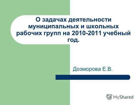 О задачах деятельности муниципальных и школьных рабочих групп на 2010-2011 учебный год. Дозморова Е.В.
