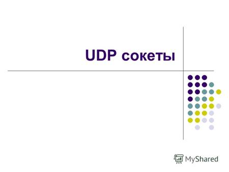 UDP сокетыUDP сокетыПротокол пользовательских дейтаграмм(UDP) Протокол UDP намного проще, чем ТСР; он полезен в ситуациях, когда мощные механизмы обеспечения.