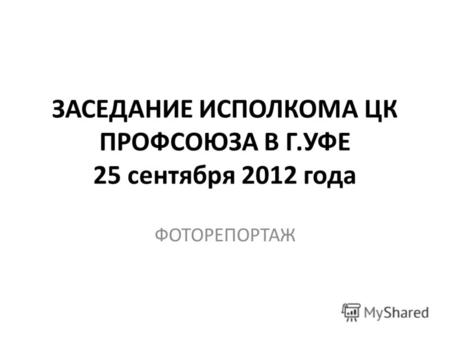 ЗАСЕДАНИЕ ИСПОЛКОМА ЦК ПРОФСОЮЗА В Г.УФЕ 25 сентября 2012 года ФОТОРЕПОРТАЖ.