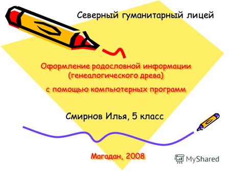 Оформление родословной информации (генеалогического древа) с помощью компьютерных программ Смирнов Илья, 5 класс Северный гуманитарный лицей Магадан, 2008.