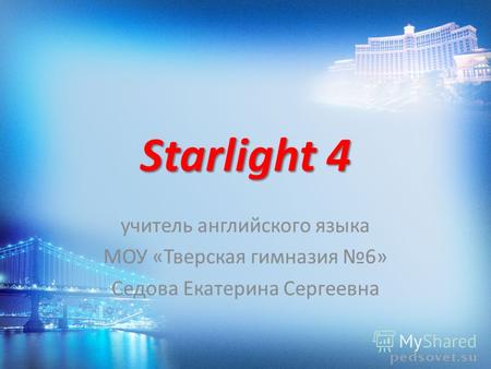 Starlight 4 учитель английского языка МОУ «Тверская гимназия 6» Седова Екатерина Сергеевна.