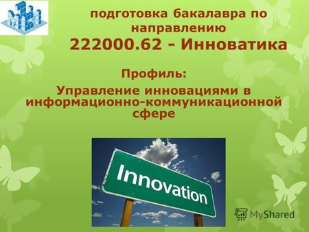 Подготовка бакалавра по направлению 222000.62 - Инноватика Профиль: Управление инновациями в информационно-коммуникационной сфере.