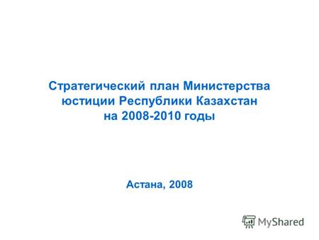 Стратегический план Министерства юстиции Республики Казахстан на 2008-2010 годы Астана, 2008.