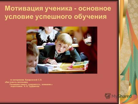 Мотивация ученика - основное условие успешного обучения по материалам Камаровской Е.В. «Как помочь школьнику. Развиваем память, усидчивость, внимание.»